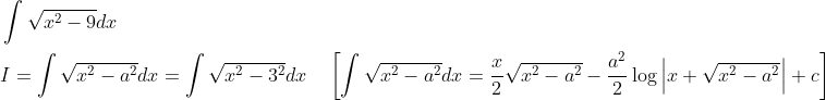 \begin{aligned} &\int \sqrt{x^{2}-9} d x \\ &I=\int \sqrt{x^{2}-a^{2}} d x=\int \sqrt{x^{2}-3^{2}} d x \quad\left[\int \sqrt{x^{2}-a^{2}} d x=\frac{x}{2} \sqrt{x^{2}-a^{2}}-\frac{a^{2}}{2} \log \left|x+\sqrt{x^{2}-a^{2}}\right|+c\right] \end{aligned}
