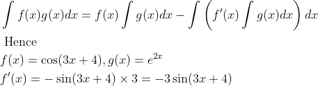 \begin{aligned} &\int f(x) g(x) d x=f(x) \int g(x) d x-\int\left(f^{\prime}(x) \int g(x) d x\right) d x\\ &\text { Hence }\\ &f(x)=\cos (3 x+4), g(x)=e^{2 x}\\ &f^{\prime}(x)=-\sin (3 x+4) \times 3=-3 \sin (3 x+4) \end{aligned}