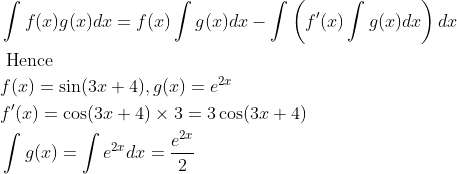 \begin{aligned} &\int f(x) g(x) d x=f(x) \int g(x) d x-\int\left(f^{\prime}(x) \int g(x) d x\right) d x\\ &\text { Hence }\\ &f(x)=\sin (3 x+4), g(x)=e^{2 x}\\ &f^{\prime}(x)=\cos (3 x+4) \times 3=3 \cos (3 x+4)\\ &\int g(x)=\int e^{2 x} d x=\frac{e^{2 x}}{2} \end{aligned}