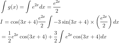 \begin{aligned} &\int g(x)=\int e^{2 x} d x=\frac{e^{2 x}}{2} \\ &I=\cos (3 x+4) \frac{e^{2 x}}{2} \int-3 \sin (3 x+4) \times\left(\frac{e^{2 x}}{2}\right) d x \\ &=\frac{1}{2} e^{2 x} \cos (3 x+4)+\frac{3}{2} \int e^{2 x} \cos (3 x+4) d x \end{aligned}
