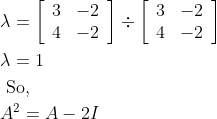 \begin{aligned} &\lambda=\left[\begin{array}{ll} 3 & -2 \\ 4 & -2 \end{array}\right] \div\left[\begin{array}{cc} 3 & -2 \\ 4 & -2 \end{array}\right] \\ &\lambda=1 \\ &\text { So, } \\ &A^{2}=A-2 I \end{aligned}