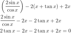 \begin{aligned} &\left(\frac{2 \sin x}{\cos x}\right)-2(x+\tan x)+2 x \\ &\frac{2 \sin x}{\cos x}-2 x-2 \tan x+2 x \\ &2 \tan x-2 x-2 \tan x+2 x=0 \end{aligned}