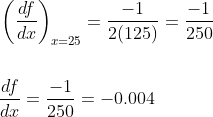 \begin{aligned} &\left(\frac{d f}{d x}\right)_{x=25}=\frac{-1}{2(125)}=\frac{-1}{250} \\\\ &\frac{d f}{d x}=\frac{-1}{250}=-0.004 \end{aligned}