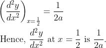 \begin{aligned} &\left(\frac{d^{2} y}{d x^{2}}\right)_{x=\frac{1}{2}}=\frac{1}{2 a} \\ &\text { Hence, } \frac{d^{2} y}{d x^{2}} \text { at } x=\frac{1}{2} \text { is } \frac{1}{2 a} . \end{aligned}