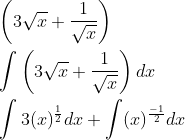 \begin{aligned} &\left(3 \sqrt{x}+\frac{1}{\sqrt{x}}\right) \\ &\int\left(3 \sqrt{x}+\frac{1}{\sqrt{x}}\right) d x \\ &\int 3(x)^{\frac{1}{2}} d x+\int(x)^{\frac{-1}{2}} d x \end{aligned}