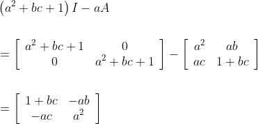 \begin{aligned} &\left(a^{2}+b c+1\right) I-a A \\\\ &=\left[\begin{array}{cc} a^{2}+b c+1 & 0 \\ 0 & a^{2}+b c+1 \end{array}\right]-\left[\begin{array}{cc} a^{2} & a b \\ a c & 1+b c \end{array}\right]\\ \\ &=\left[\begin{array}{cc} 1+b c & -a b \\ -a c & a^{2} \end{array}\right] \end{aligned}