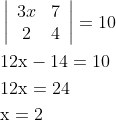 \begin{aligned} &\left|\begin{array}{cc} 3 x & 7 \\ 2 & 4 \end{array}\right|=10 \\ &12 \mathrm{x}-14=10 \\ &12 \mathrm{x}=24 \\ &\mathrm{x}=2 \end{aligned}
