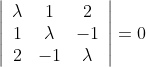 \begin{aligned} &\left|\begin{array}{ccc} \lambda & 1 & 2 \\ 1 & \lambda & -1 \\ 2 & -1 & \lambda \end{array}\right|=0\\ \end{aligned}