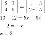 \begin{aligned} &\left|\begin{array}{ll} 2 & 3 \\ 4 & 5 \end{array}\right|=\left|\begin{array}{cc} x & 3 \\ 2 x & 5 \end{array}\right| \\ &10-12=5 x-6 x \\ &-2=-x \\ &x=2 \end{aligned}
