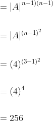 \begin{aligned} &\left.=| A\right|^{n-1)(n-1)} \\\\ &=|A|^{(n-1)^{2}} \\ \\&=(4)^{(3-1)^{2}} \\\\ &=(4)^{4} \\\\ &=256 \end{aligned}