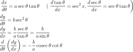 \begin{aligned} &\left.\frac{d x}{d \theta}=a \sec \theta \tan \theta \quad \text { ( } \frac{d \tan \theta}{d x}=\sec ^{2} x, \frac{d \sec \theta}{d x}=\sec \theta \tan \theta\right) \\ &\frac{d y}{d \theta}=b \sec ^{2} \theta \\ &\frac{d y}{d x}=\frac{b}{a} \frac{\sec \theta}{\tan \theta}=\frac{b}{a \sin \theta} \\ &\frac{d}{d \theta}\left(\frac{d y}{d x}\right)=-\frac{b}{a} \operatorname{cosec} \theta \cot \theta \end{aligned}