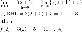\begin{aligned} &\lim _{\mathrm{RHL}}=\underset{\mathrm{h} \rightarrow 0}{\mathrm{f}(2+\mathrm{h})}=\lim _{\mathrm{h} \rightarrow 0}\{3(2+\mathrm{h})+5\}\\ &\therefore \mathrm{RHL}=3(2+0)+5=11 \ldots(3)\\ &\text { then, }\\ &f(2)=3(2)+5=11 \ldots(4) \end{aligned}
