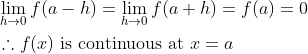\begin{aligned} &\lim _{h \rightarrow 0} f(a-h)=\lim _{h \rightarrow 0} f(a+h)=f(a)=0\\ &\therefore f(x) \text { is continuous at } x=a \end{aligned}