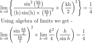 \begin{aligned} &\lim _{h \rightarrow 0}\left\{\frac{\sin ^{2}\left(\frac{\mathrm{kh}}{2}\right)}{(\mathrm{h}) \sin (\mathrm{h}) \times\left(\frac{\mathrm{kh}}{2}\right)^{2}} \times\left(\frac{\mathrm{kh}}{2}\right)^{2}\right\}=\frac{1}{4}\\ &\text { Using algebra of limits we get - }\\ &\lim _{h \rightarrow 0}\left(\frac{\sin \frac{k h}{2}}{\frac{k h}{2}}\right)^{2} \times \lim _{h \rightarrow 0} \frac{k^{2}}{4}\left(\frac{h}{\sin h}\right)=\frac{1}{4} \end{aligned}