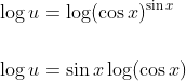 \begin{aligned} &\log u=\log (\cos x)^{\sin x} \\\\ &\log u=\sin x \log (\cos x) \end{aligned}