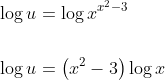 \begin{aligned} &\log u=\log x^{x^{2}-3} \\\\ &\log u=\left(x^{2}-3\right) \log x \end{aligned}