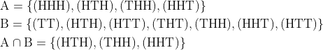 \begin{aligned} &\mathrm{A}=\{(\mathrm{HHH}),(\mathrm{HTH}),(\mathrm{THH}),(\mathrm{HHT})\} \\ &\mathrm{B}=\{(\mathrm{TT}),(\mathrm{HTH}),(\mathrm{HTT}),(\mathrm{THT}),(\mathrm{THH}),(\mathrm{HHT}),(\mathrm{HTT})\} \\ &\mathrm{A} \cap \mathrm{B}=\{(\mathrm{HTH}),(\mathrm{THH}),(\mathrm{HHT})\} \end{aligned}