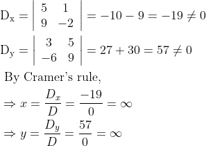 \begin{aligned} &\mathrm{D}_{\mathrm{x}}=\left|\begin{array}{cc} 5 & 1 \\ 9 & -2 \end{array}\right|=-10-9=-19 \neq 0\\ &\mathrm{D}_{\mathrm{y}}=\left|\begin{array}{cc} 3 & 5 \\ -6 & 9 \end{array}\right|=27+30=57 \neq 0\\ &\text { By Cramer's rule, }\\ &\Rightarrow x=\frac{D_{x}}{D}=\frac{-19}{0}=\infty\\ &\Rightarrow y=\frac{D_{y}}{D}=\frac{57}{0}=\infty \end{aligned}