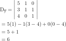 \begin{aligned} &\mathrm{D}_{\overline{\mathrm{y}}}=\left|\begin{array}{lll} 5 & 1 & 0 \\ 3 & 1 & 1 \\ 4 & 0 & 1 \end{array}\right| \\ &=5(1)-1(3-4)+0(0-4) \\ &=5+1 \\ &=6 \end{aligned}