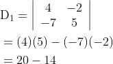 \begin{aligned} &\mathrm{D}_{1}=\left|\begin{array}{cc} 4 & -2 \\ -7 & 5 \end{array}\right| \\ &=(4)(5)-(-7)(-2) \\ &=20-14 \end{aligned}