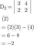 \begin{aligned} &\mathrm{D}_{2}=\left|\begin{array}{ll} 3 & 4 \\ 2 & 2 \end{array}\right|\\ &\text { (2) }\\ &\begin{aligned} &=(2)(3)-(4) \\ &=6-8 \\ &=-2 \end{aligned} \end{aligned}