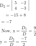 \begin{aligned} &\mathrm{D}_{2}=\left|\begin{array}{ll} 5 & -2 \\ 4 & -3 \end{array}\right| \\ &\quad=-15+8 \\ &=-7 \\ &\text { Now, } \mathrm{x}=\frac{D_{1}}{D}=\frac{9}{2} \\ &\mathrm{y}=\frac{D_{2}}{D}=\frac{-7}{2} \end{aligned}