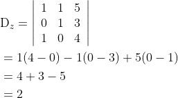 \begin{aligned} &\mathrm{D}_{z}=\left|\begin{array}{lll} 1 & 1 & 5 \\ 0 & 1 & 3 \\ 1 & 0 & 4 \end{array}\right| \\ &=1(4-0)-1(0-3)+5(0-1) \\ &=4+3-5 \\ &=2 \end{aligned}