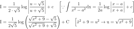 \begin{aligned} &\mathrm{I}=\frac{1}{2 \cdot \sqrt{5}} \log \left|\frac{u-\sqrt{5}}{u+\sqrt{5}}\right|+\mathrm{c} \quad\left[\because \int \frac{1}{x^{2}-a^{2}} \mathrm{dx}=\frac{1}{2 a} \log \left|\frac{x-a}{x+a}\right|+c\right] \\ &\mathrm{I}=\frac{1}{2 \sqrt{5}} \log \left(\frac{\sqrt{x^{2}+9}-\sqrt{5}}{\sqrt{x^{2}+9}+\sqrt{5}}\right) +\mathrm{C} \quad\left[\ddot x^{2}+9=u^{2} \rightarrow \mathrm{u}=\sqrt{x^{2}+9}\right] \end{aligned}