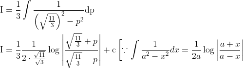\begin{aligned} &\mathrm{I}=\frac{1}{3} \int \frac{1}{\left(\sqrt{\frac{11}{3}}\right)^{2}-p^{2}} \mathrm{dp} \\ &\mathrm{I}=\frac{1}{3} \frac{1}{2 \cdot \frac{\sqrt{11}}{\sqrt{3}}} \log \left|\frac{\sqrt{\frac{11}{3}}+p}{\sqrt{\frac{11}{3}}-p}\right|+\mathrm{c}\left[\because \int \frac{1}{a^{2}-x^{2}} d x=\frac{1}{2 a} \log \left|\frac{a+x}{a-x}\right|\right. \end{aligned}
