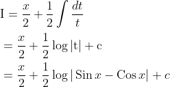 \begin{aligned} &\mathrm{I}=\frac{x}{2}+\frac{1}{2} \int \frac{d t}{t} \\ &=\frac{x}{2}+\frac{1}{2} \log |\mathrm{t}|+\mathrm{c} \\ &=\frac{x}{2}+\frac{1}{2} \log |\operatorname{Sin} x-\operatorname{Cos} x|+c \end{aligned}