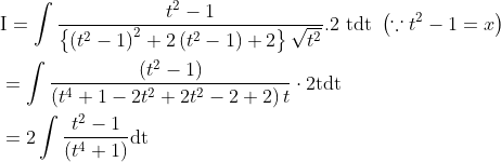 \begin{aligned} &\mathrm{I}=\int \frac{t^{2}-1}{\left\{\left(t^{2}-1\right)^{2}+2\left(t^{2}-1\right)+2\right\} \sqrt{t^{2}}} .2 \text { tdt }\left(\because t^{2}-1=x\right) \\ &=\int \frac{\left(t^{2}-1\right)}{\left(t^{4}+1-2 t^{2}+2 t^{2}-2+2\right) t} \cdot 2 \mathrm{t} \mathrm{dt} \\ &=2 \int \frac{t^{2}-1}{\left(t^{4}+1\right)} \mathrm{dt} \end{aligned}