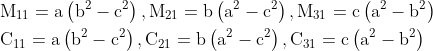 \begin{aligned} &\mathrm{M}_{11}=\mathrm{a}\left(\mathrm{b}^{2}-\mathrm{c}^{2}\right), \mathrm{M}_{21}=\mathrm{b}\left(\mathrm{a}^{2}-\mathrm{c}^{2}\right), \mathrm{M}_{31}=\mathrm{c}\left(\mathrm{a}^{2}-\mathrm{b}^{2}\right) \\ &\mathrm{C}_{11}=\mathrm{a}\left(\mathrm{b}^{2}-\mathrm{c}^{2}\right), \mathrm{C}_{21}=\mathrm{b}\left(\mathrm{a}^{2}-\mathrm{c}^{2}\right), \mathrm{C}_{31}=\mathrm{c}\left(\mathrm{a}^{2}-\mathrm{b}^{2}\right) \end{aligned}