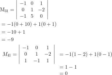 \begin{aligned} &\mathrm{M}_{31}=\left|\begin{array}{ccc} -1 & 0 & 1 \\ 0 & 1 & -2 \\ -1 & 5 & 0 \end{array}\right| \\ & =-1(0+10)+1(0+1) \\ & =-10+1 \\ & =-9 \\ & \begin{array}{rll} M_{41}=\left|\begin{array}{ccc} -1 & 0 & 1 \\ 0 & 1 & -2 \\ 1 & -1 & 1 \end{array}\right| & =-1(1-2)+1(0-1) \\ & =1-1 \\ & =0 \end{array} \end{aligned}