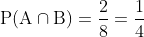 \begin{aligned} &\mathrm{P}(\mathrm{A} \cap \mathrm{B})=\frac{2}{8}=\frac{1}{4} \\ \end{aligned}
