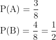 \begin{aligned} &\mathrm{P}(\mathrm{A})=\frac{3}{8} \\ &\mathrm{P}(\mathrm{B})=\frac{4}{8}=\frac{1}{2} \\ \end{aligned}