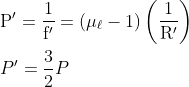 \begin{aligned} &\mathrm{P}^{\prime}=\frac{1}{\mathrm{f}^{\prime}}=\left(\mu_{\ell}-1\right)\left(\frac{1}{\mathrm{R}^{\prime}}\right)\\ &P^{\prime}=\frac{3}{2} P \end{aligned}