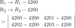 \begin{aligned} &\mathrm{R}_{1} \rightarrow R_{1}-4200 \\ &\mathrm{R}_{2} \rightarrow R_{2}-4200 \\ &=\left|\begin{array}{ll} 4200-4200 & 4201-4200 \\ 4202-4200 & 4203-4200 \end{array}\right| \end{aligned}