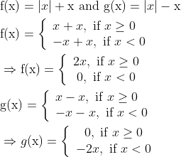 \begin{aligned} &\mathrm{f}(\mathrm{x})=|x|+\mathrm{x} \text { and } \mathrm{g}(\mathrm{x})=|x|-\mathrm{x} \\ &\mathrm{f}(\mathrm{x})=\left\{\begin{array}{l} x+x, \text { if } x \geq 0 \\ -x+x, \text { if } x<0 \end{array}\right. \\ &\Rightarrow \mathrm{f}(\mathrm{x})=\left\{\begin{array}{c} 2 x, \text { if } x \geq 0 \\ 0, \text { if } x<0 \end{array}\right. \\ &\mathrm{g}(\mathrm{x})=\left\{\begin{array}{l} x-x, \text { if } x \geq 0 \\ -x-x, \text { if } x<0 \end{array}\right. \\ &\Rightarrow g(\mathrm{x})=\left\{\begin{array}{c} 0, \text { if } x \geq 0 \\ -2 x, \text { if } x<0 \end{array}\right. \end{aligned}