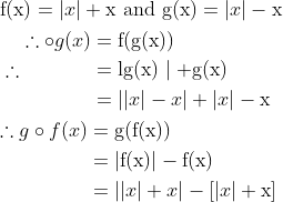 \begin{aligned} &\mathrm{f}(\mathrm{x})=|x|+\mathrm{x} \text { and } \mathrm{g}(\mathrm{x})=|x|-\mathrm{x} \\ &\therefore \begin{aligned} \therefore \circ g(x) &=\mathrm{f}(\mathrm{g}(\mathrm{x})) \\ &=\lg (\mathrm{x}) \mid+\mathrm{g}(\mathrm{x}) \\ &=|| x|-x|+|x|-\mathrm{x} \end{aligned} \\ &\begin{aligned} \therefore g \circ f(x) &=\mathrm{g}(\mathrm{f}(\mathrm{x})) \\ &=|\mathrm{f}(\mathrm{x})|-\mathrm{f}(\mathrm{x}) \\ &=|| x|+x|-[|x|+\mathrm{x}] \end{aligned} \end{aligned}