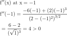 \begin{aligned} &\mathrm{f}^{\prime \prime}(\mathrm{x}) \text { at } \mathrm{x}=-1 \\ &\mathrm{f}^{\prime \prime}(-1)=\frac{-6(-1)+(2)(-1)^{3}}{\left(2-(-1)^{2}\right)^{3 / 2}} \\ &=\frac{6-2}{(\sqrt{1})^{3}}=4>0 \end{aligned}