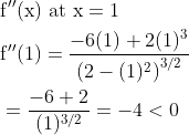 \begin{aligned} &\mathrm{f}^{\prime \prime}(\mathrm{x}) \text { at } \mathrm{x}=1 \\ &\mathrm{f}^{\prime \prime}(1)=\frac{-6(1)+2(1)^{3}}{\left(2-(1)^{2}\right)^{3 / 2}} \\ &=\frac{-6+2}{(1)^{3 / 2}}=-4<0 \end{aligned}