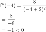 \begin{aligned} &\mathrm{f}^{\prime \prime}(-4)=\frac{8}{(-4+2)^{2}} \\ &=\frac{8}{-8} \\ &=-1<0 \end{aligned}