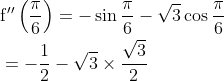 \begin{aligned} &\mathrm{f}^{\prime \prime}\left(\frac{\pi}{6}\right)=-\sin \frac{\pi}{6}-\sqrt{3} \cos \frac{\pi}{6} \\ &=-\frac{1}{2}-\sqrt{3} \times \frac{\sqrt{3}}{2} \end{aligned}