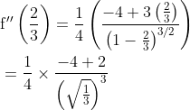 \begin{aligned} &\mathrm{f}^{\prime \prime}\left(\frac{2}{3}\right)=\frac{1}{4}\left(\frac{-4+3\left(\frac{2}{3}\right)}{\left(1-\frac{2}{3}\right)^{3 / 2}}\right) \\ &=\frac{1}{4} \times \frac{-4+2}{\left(\sqrt{\frac{1}{3}}\right)^{3}} \end{aligned}