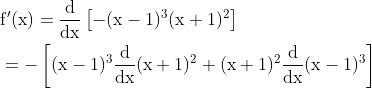 \begin{aligned} &\mathrm{f}^{\prime}(\mathrm{x})=\frac{\mathrm{d}}{\mathrm{dx}}\left[-(\mathrm{x}-1)^{3}(\mathrm{x}+1)^{2}\right] \\ &=-\left[(\mathrm{x}-1)^{3} \frac{\mathrm{d}}{\mathrm{dx}}(\mathrm{x}+1)^{2}+(\mathrm{x}+1)^{2} \frac{\mathrm{d}}{\mathrm{dx}}(\mathrm{x}-1)^{3}\right] \end{aligned}