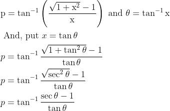\begin{aligned} &\mathrm{p}=\tan ^{-1}\left(\frac{\sqrt{1+\mathrm{x}^{2}}-1}{\mathrm{x}}\right) \text { and } \theta=\tan ^{-1}{ \mathrm{x}}\\ &\text { And, put } x=\tan \theta\\ &p=\tan ^{-1} \frac{\sqrt{1+\tan ^{2} \theta}-1}{\tan \theta}\\ &p=\tan ^{-1} \frac{\sqrt{\sec ^{2} \theta}-1}{\tan \theta}\\ &p=\tan ^{-1} \frac{\sec \theta-1}{\tan \theta} \end{aligned}