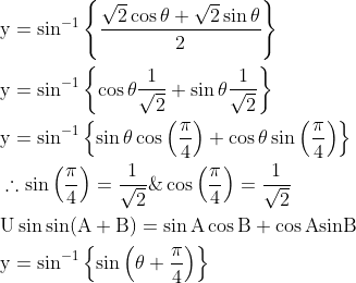 \begin{aligned} &\mathrm{y}=\sin ^{-1}\left\{\frac{\sqrt{2} \cos \theta+\sqrt{2} \sin \theta}{2}\right\} \\ &\mathrm{y}=\sin ^{-1}\left\{ \cos \theta \frac{1}{\sqrt{2}}+\sin \theta \frac{1}{\sqrt{2}}\right\} \\ &\mathrm{y}=\sin ^{-1}\left\{\sin \theta \cos \left(\frac{\mathrm{\pi}}{4}\right)+\cos \theta \sin \left(\frac{\mathrm{\pi}}{4}\right)\right\} \\ &\therefore \sin \left(\frac{\mathrm{\pi}}{4}\right)=\frac{1}{\sqrt{2}} \& \cos \left(\frac{\mathrm{\pi}}{4}\right)=\frac{1}{\sqrt{2}} \\ &\mathrm{U} \sin \mathrm{sin}(\mathrm{A}+\mathrm{B})=\sin \mathrm{A} \cos \mathrm{B}+\cos \mathrm{Asin} \mathrm{B} \\ &\mathrm{y}=\sin ^{-1}\left\{\sin \left(\theta+\frac{\mathrm{\pi}}{4}\right)\right\} \end{aligned}