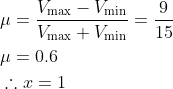 \begin{aligned} &\mu =\frac{V_{\max }-V_{\min }}{V_{\max }+V_{\min }}=\frac{9}{15}\\ &\mu =0.6\\ &\therefore x=1 \end{aligned}