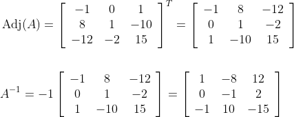 \begin{aligned} &\operatorname{Adj}(A)=\left[\begin{array}{ccc} -1 & 0 & 1 \\ 8 & 1 & -10 \\ -12 & -2 & 15 \end{array}\right]^{T}=\left[\begin{array}{ccc} -1 & 8 & -12 \\ 0 & 1 & -2 \\ 1 & -10 & 15 \end{array}\right] \\\\ &A^{-1}=-1\left[\begin{array}{ccc} -1 & 8 & -12 \\ 0 & 1 & -2 \\ 1 & -10 & 15 \end{array}\right]=\left[\begin{array}{ccc} 1 & -8 & 12 \\ 0 & -1 & 2 \\ -1 & 10 & -15 \end{array}\right] \end{aligned}