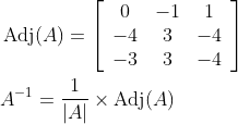 \begin{aligned} &\operatorname{Adj}(A)=\left[\begin{array}{ccc} 0 & -1 & 1 \\ -4 & 3 & -4 \\ -3 & 3 & -4 \end{array}\right] \\ &A^{-1}=\frac{1}{|A|} \times \operatorname{Adj}(A) \end{aligned}